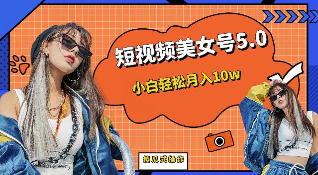 短视频美女号5.0，小白轻松月入10w（教程+美女素材）